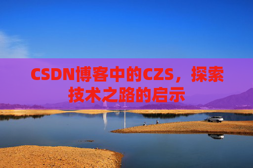 CSDN博客中的CZS，探索技术之路的启示